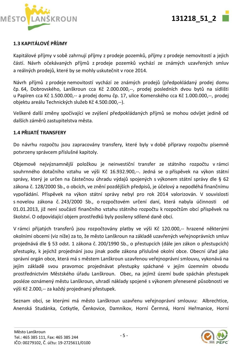 Návrh příjmů z prodeje nemovitostí vychází ze známých prodejů (předpokládaný prodej domu čp. 64, Dobrovského, Lanškroun cca Kč 2.000.000,--, prodej posledních dvou bytů na sídlišti u Papíren cca Kč 1.