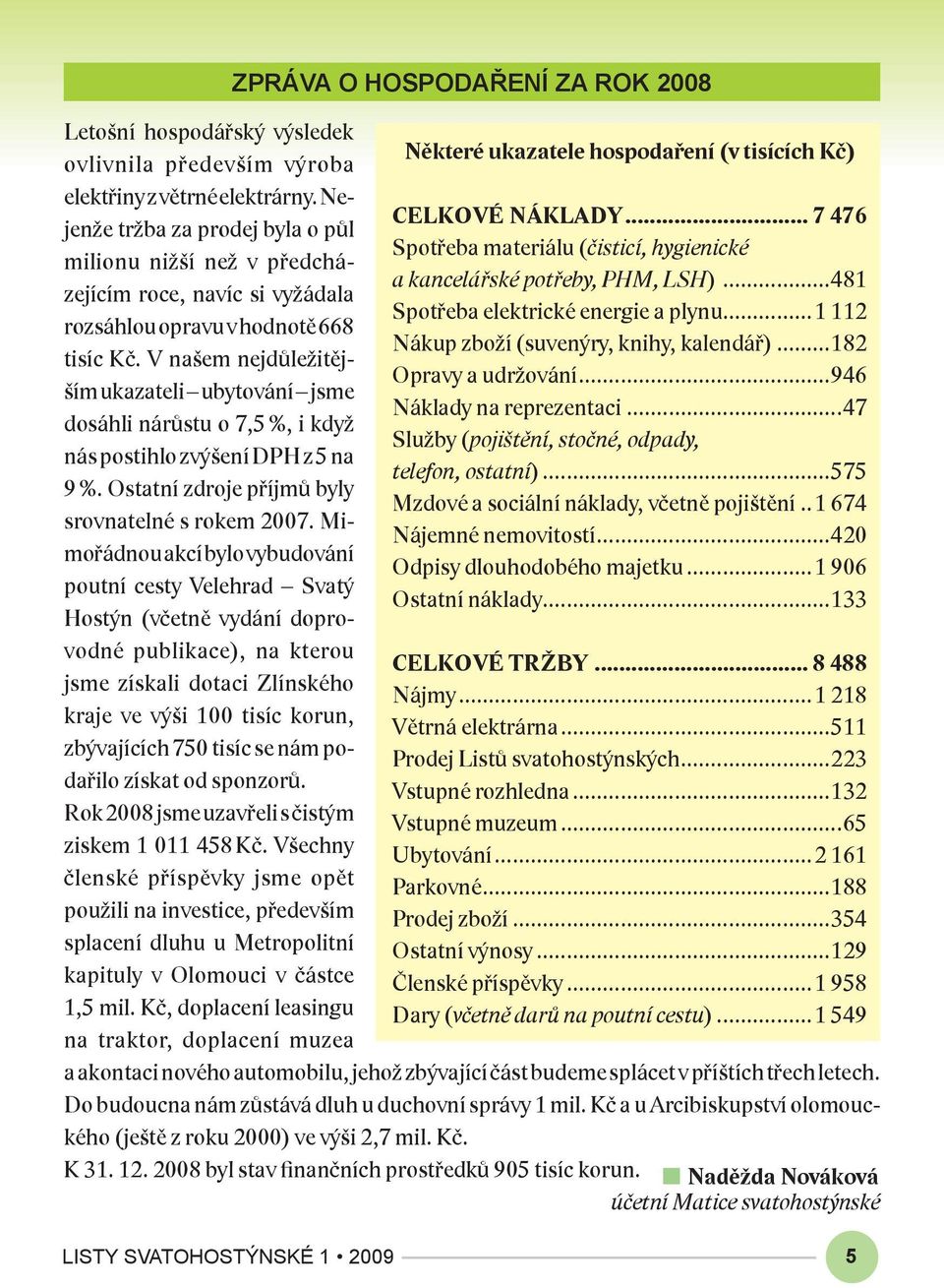 V našem nejdůležitějším ukazateli ubytování jsme dosáhli nárůstu o 7,5 %, i když nás postihlo zvýšení DPH z 5 na 9 %. Ostatní zdroje příjmů byly srovnatelné s rokem 2007.