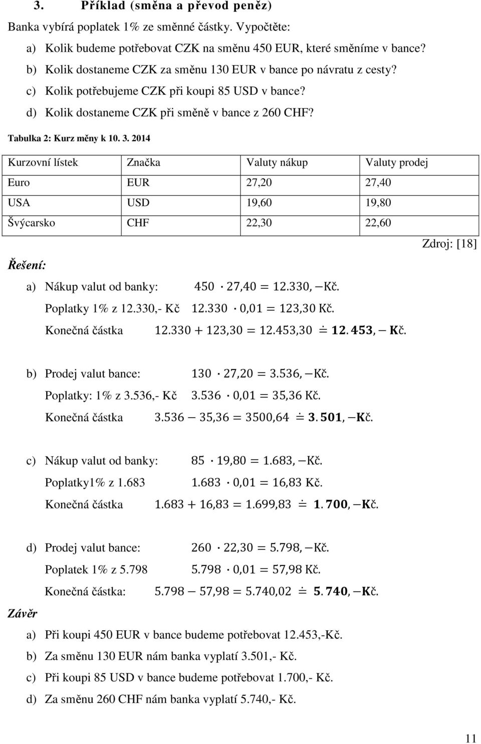 2014 Kurzovní lístek Značka Valuty nákup Valuty prodej Euro EUR 27,20 27,40 USA USD 19,60 19,80 Švýcarsko CHF 22,30 22,60 Zdroj: [18] Řešení: a) Nákup valut od banky: 450 27,4012.330,)Kč.