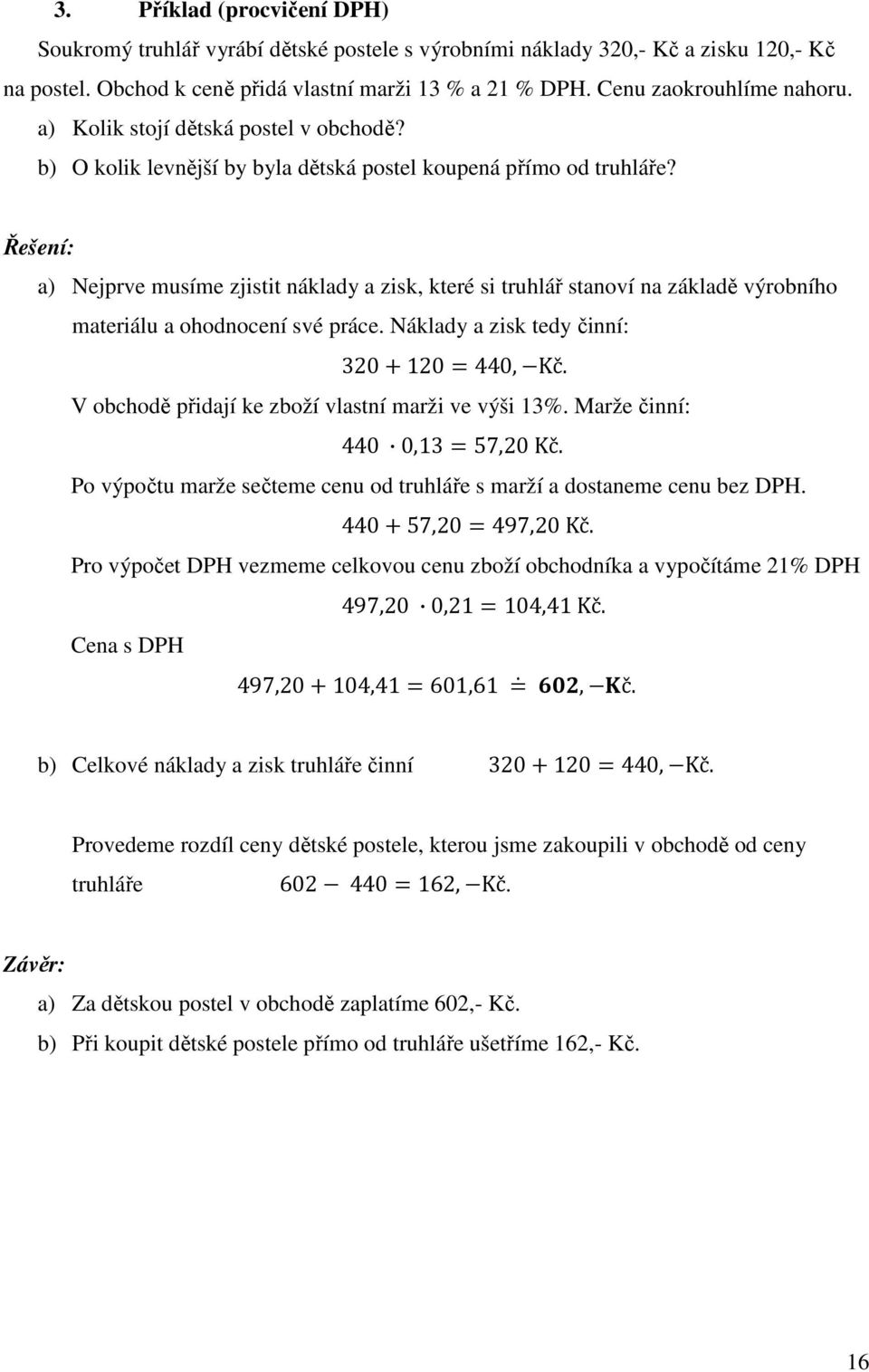 Řešení: a) Nejprve musíme zjistit náklady a zisk, které si truhlář stanoví na základě výrobního materiálu a ohodnocení své práce. Náklady a zisk tedy činní: 320120440,)Kč.