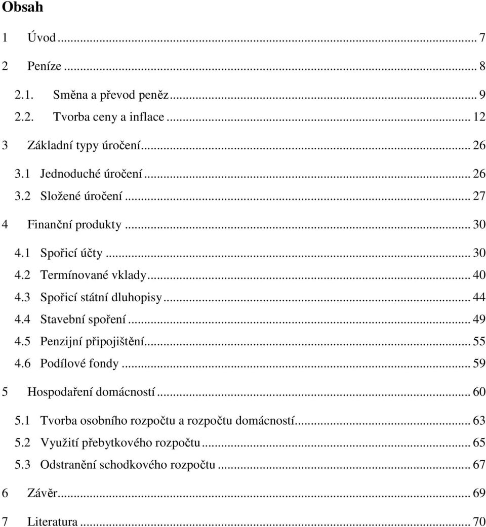 3 Spořicí státní dluhopisy... 44 4.4 Stavební spoření... 49 4.5 Penzijní připojištění... 55 4.6 Podílové fondy... 59 5 Hospodaření domácností.