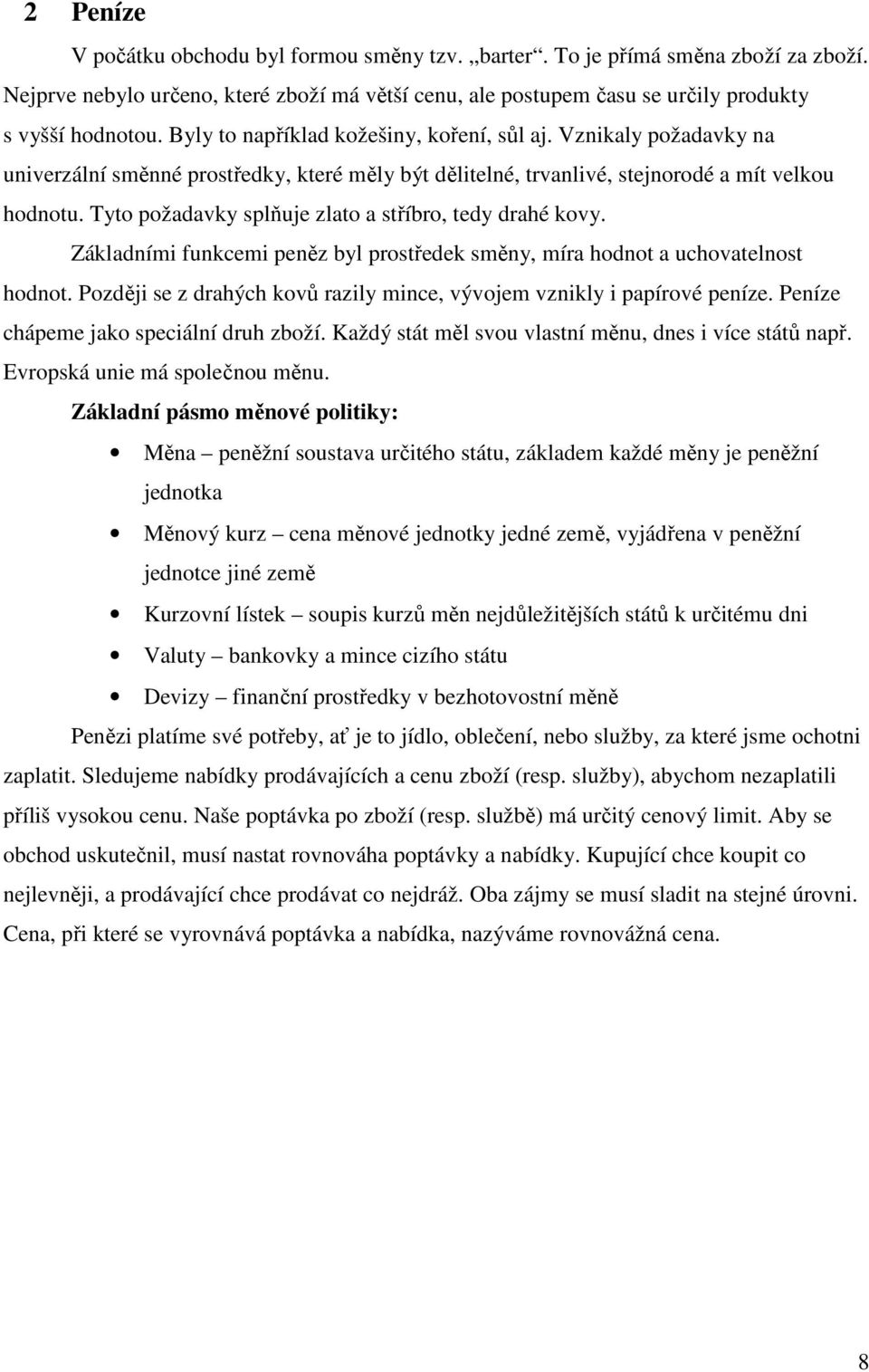 Tyto požadavky splňuje zlato a stříbro, tedy drahé kovy. Základními funkcemi peněz byl prostředek směny, míra hodnot a uchovatelnost hodnot.