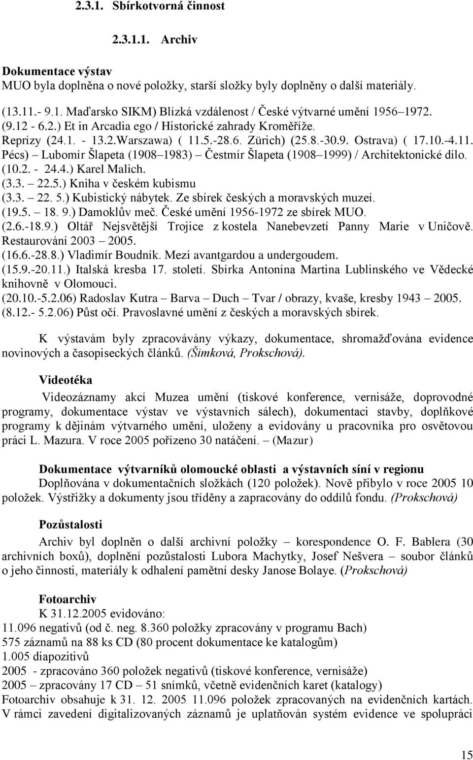 (10.2. - 24.4.) Karel Malich. (3.3. 22.5.) Kniha v českém kubismu (3.3. 22. 5.) Kubistický nábytek. Ze sbírek českých a moravských muzeí. (19.5. 18. 9.) Damoklův meč.