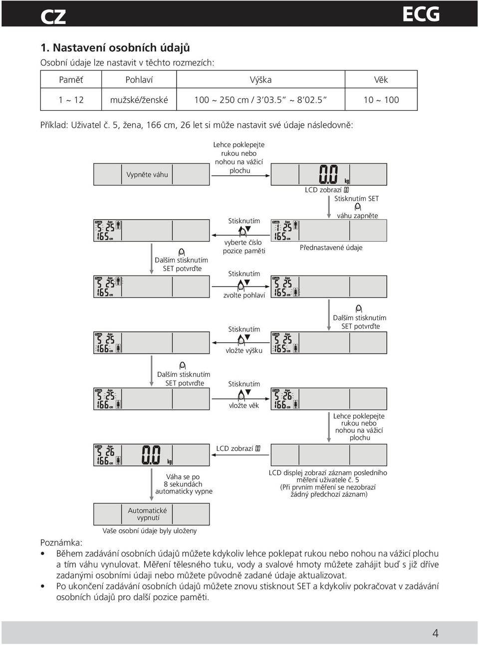 potvrďte vyberte číslo pozice paměti Stisknutím Přednastavené údaje zvolte pohlaví Stisknutím Dalším stisknutím SET potvrďte vložte výšku Dalším stisknutím SET potvrďte Stisknutím vložte věk LCD
