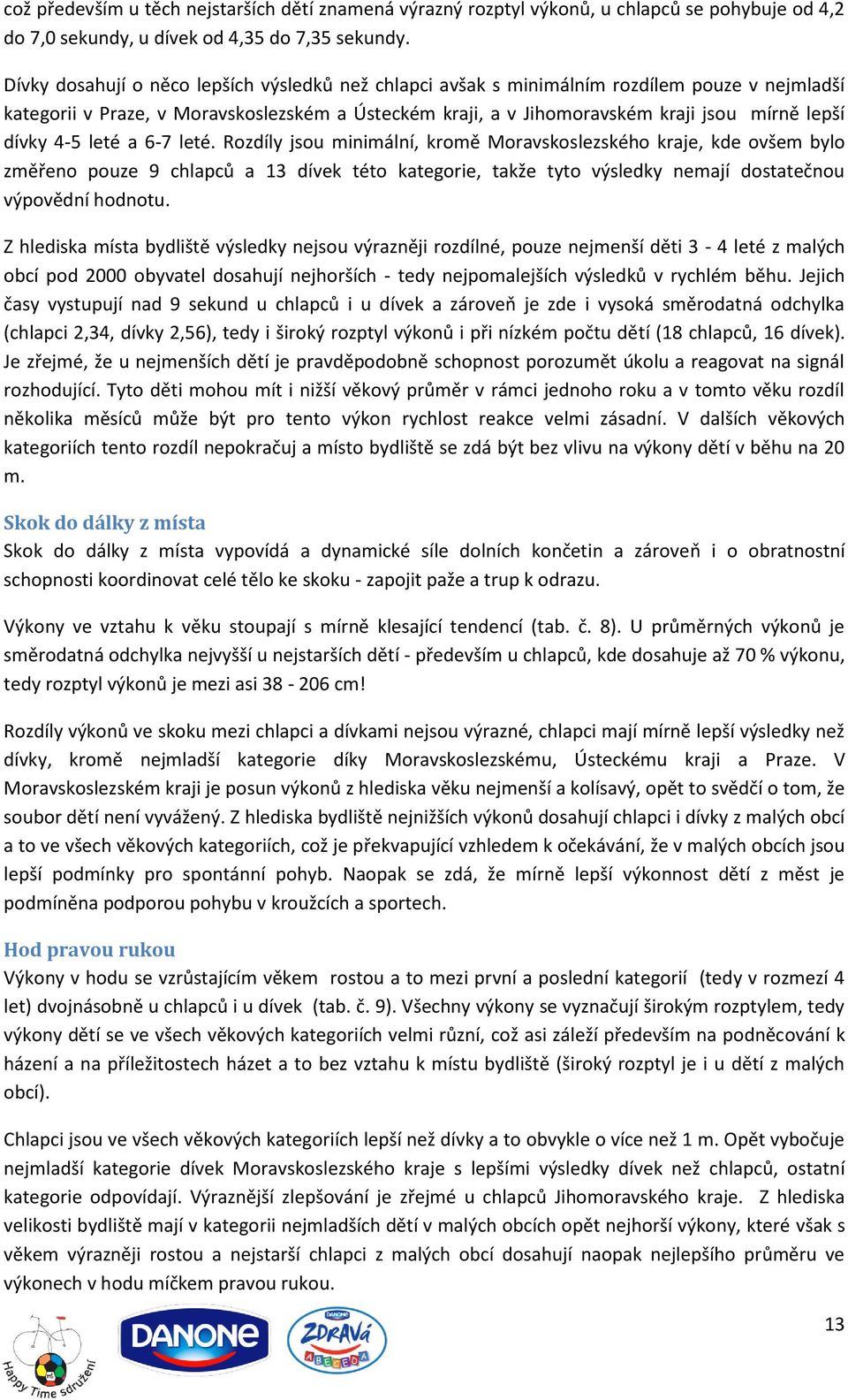 4-5 leté a 6-7 leté. Rozdíly jsou minimální, kromě Moravskoslezského kraje, kde ovšem bylo změřeno pouze 9 chlapců a 13 dívek této kategorie, takže tyto výsledky nemají dostatečnou výpovědní hodnotu.