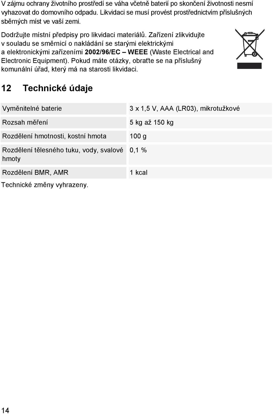 Zařízení zlikvidujte v souladu se směrnicí o nakládání se starými elektrickými a elektronickými zařízeními 2002/96/EC WEEE (Waste Electrical and Electronic Equipment).