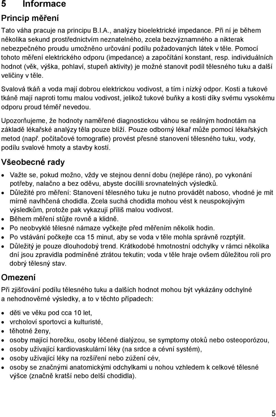 Pomocí tohoto měření elektrického odporu (impedance) a započítání konstant, resp.