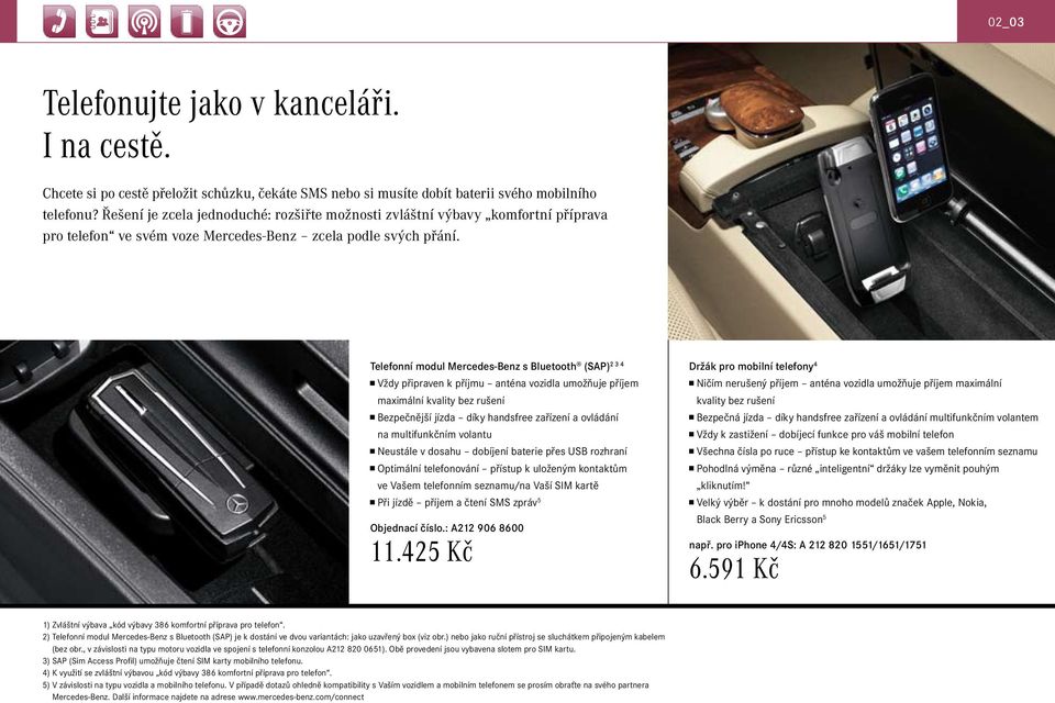 Telefonní modul Mercedes-Benz s Bluetooth (SAP) 2 3 4 Vždy připraven k příjmu anténa vozidla umožňuje příjem maximální kvality bez rušení Bezpečnější jízda díky handsfree zařízení a ovládání na