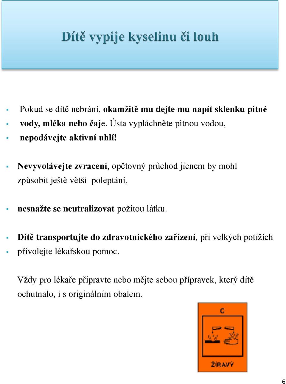 Nevyvolávejte zvracení, opětovný průchod jícnem by mohl způsobit ještě větší poleptání, nesnažte se neutralizovat