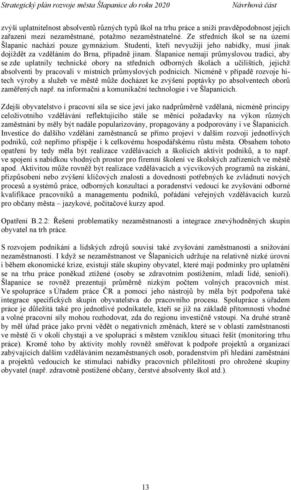 Šlapanice nemají průmyslovou tradici, aby se zde uplatnily technické obory na středních odborných školách a učilištích, jejichž absolventi by pracovali v místních průmyslových podnicích.