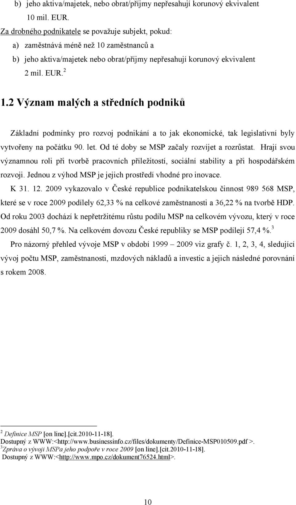 2 Význam malých a středních podniků Základní podmínky pro rozvoj podnikání a to jak ekonomické, tak legislativní byly vytvořeny na počátku 90. let. Od té doby se MSP začaly rozvíjet a rozrůstat.