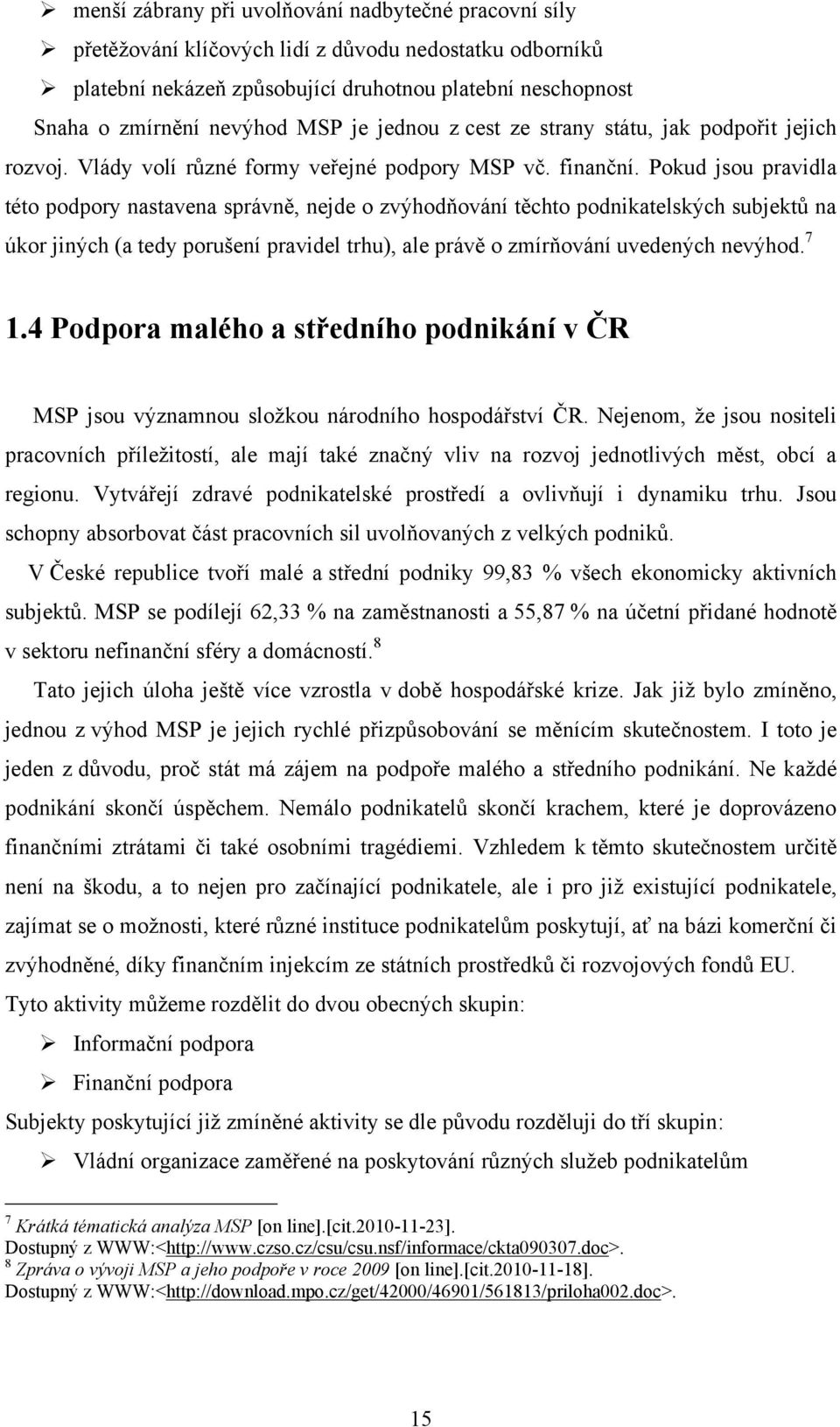 Pokud jsou pravidla této podpory nastavena správně, nejde o zvýhodňování těchto podnikatelských subjektů na úkor jiných (a tedy porušení pravidel trhu), ale právě o zmírňování uvedených nevýhod. 7 1.