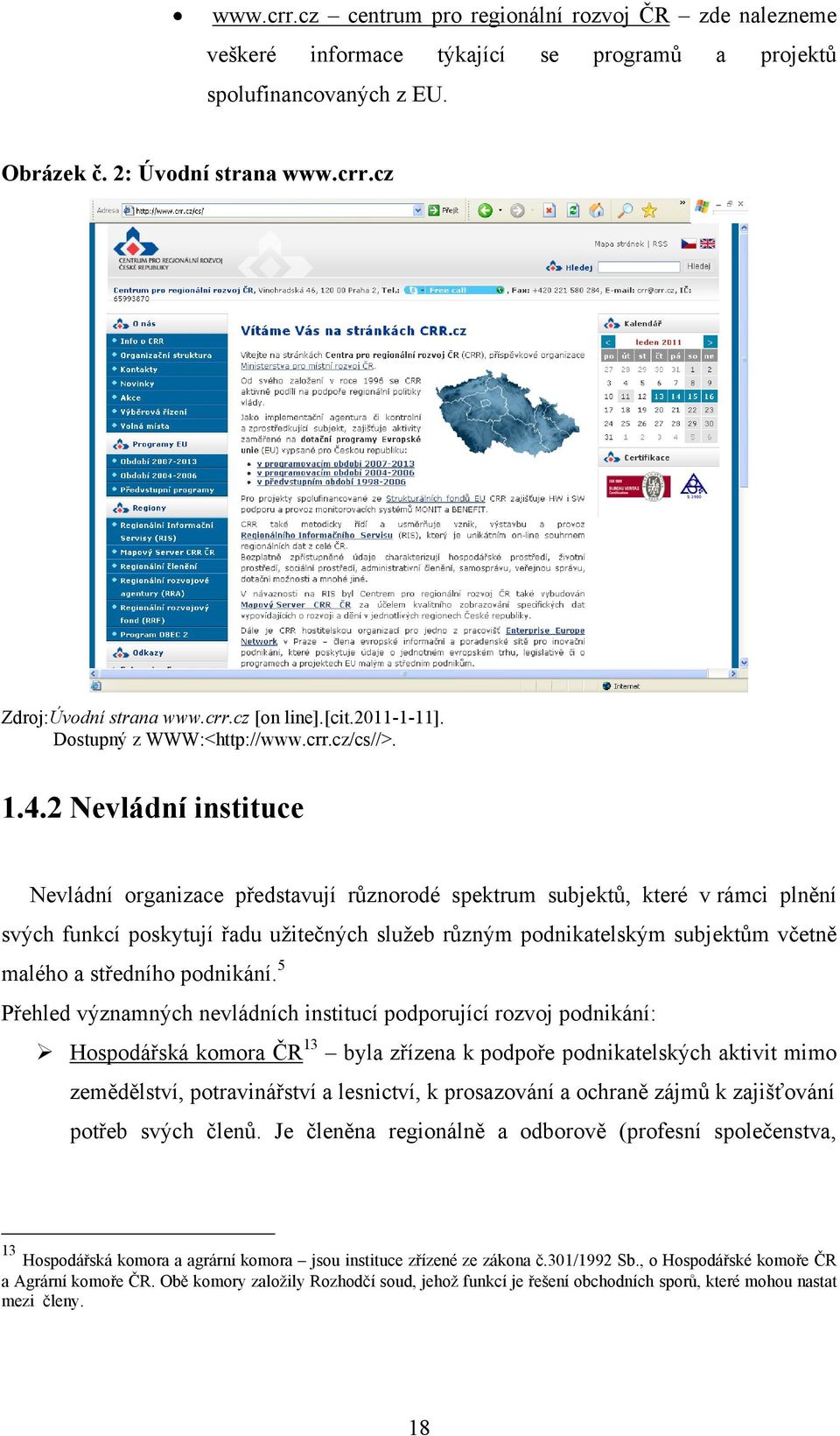 2 Nevládní instituce Nevládní organizace představují různorodé spektrum subjektů, které v rámci plnění svých funkcí poskytují řadu uţitečných sluţeb různým podnikatelským subjektům včetně malého a