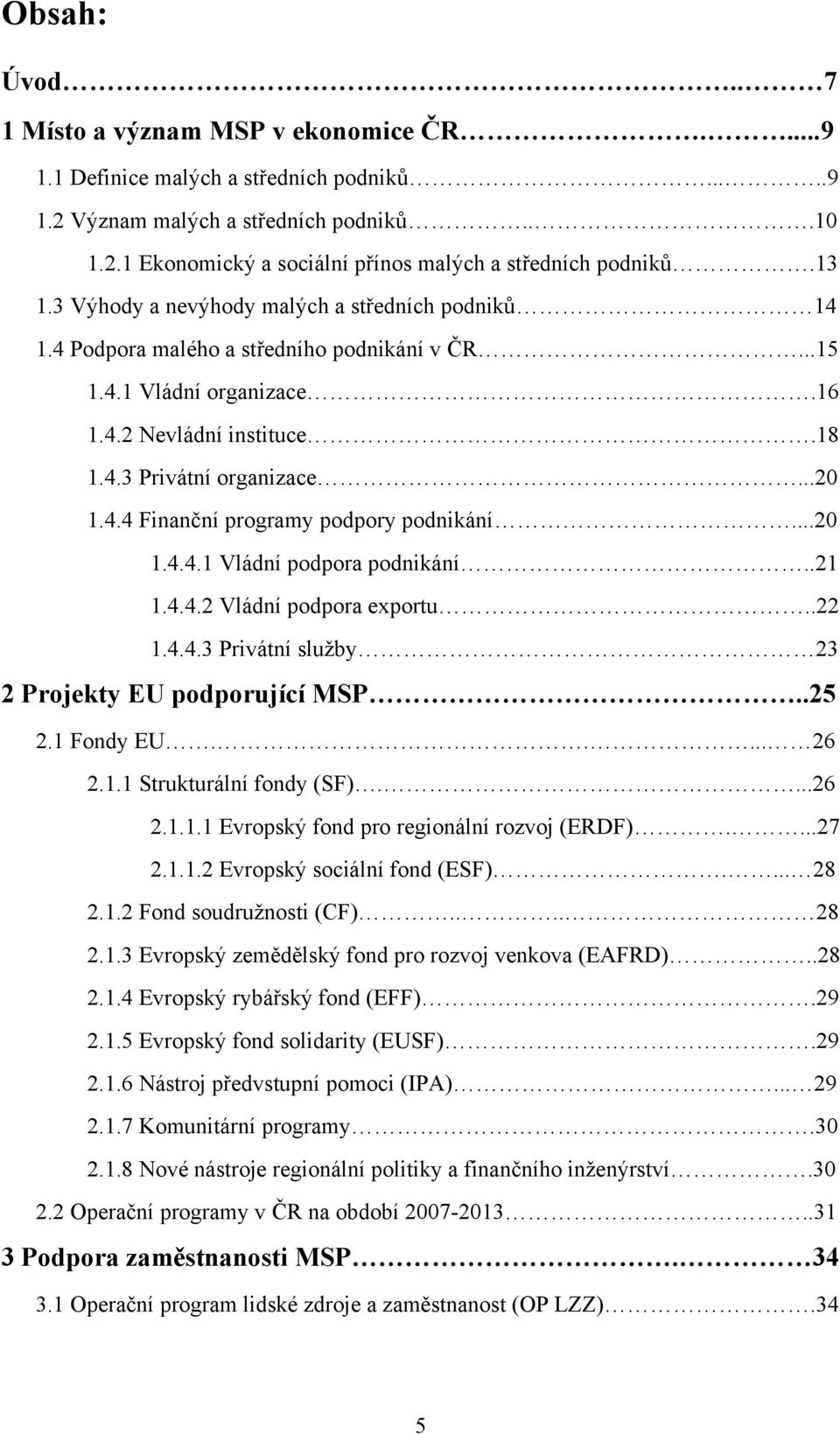 ..20 1.4.4.1 Vládní podpora podnikání..21 1.4.4.2 Vládní podpora exportu..22 1.4.4.3 Privátní sluţby 23 2 Projekty EU podporující MSP..25 2.1 Fondy EU..... 26 2.1.1 Strukturální fondy (SF)....26 2.1.1.1 Evropský fond pro regionální rozvoj (ERDF).