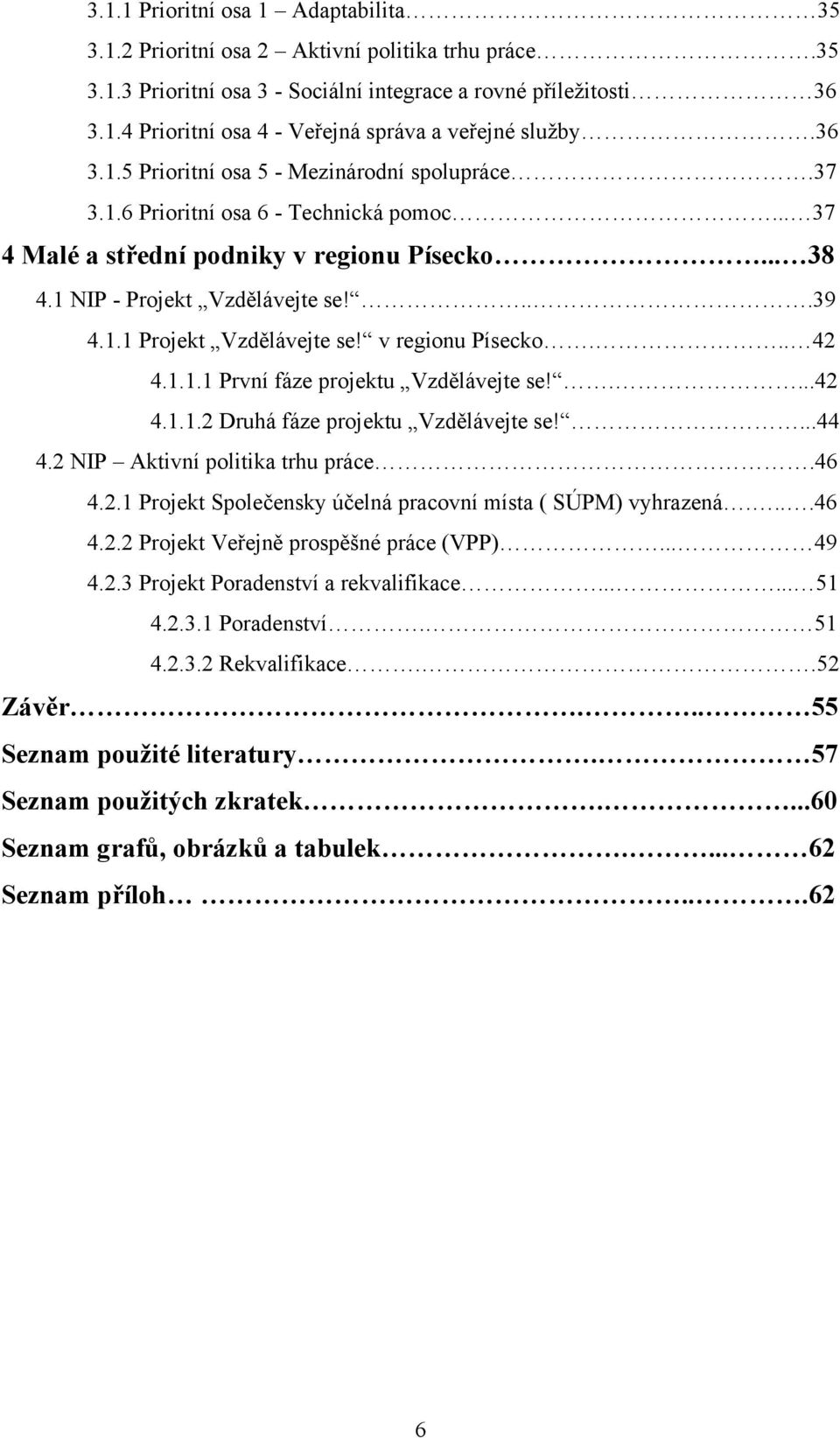 v regionu Písecko... 42 4.1.1.1 První fáze projektu Vzdělávejte se!....42 4.1.1.2 Druhá fáze projektu Vzdělávejte se!...44 4.2 NIP Aktivní politika trhu práce.46 4.2.1 Projekt Společensky účelná pracovní místa ( SÚPM) vyhrazená.