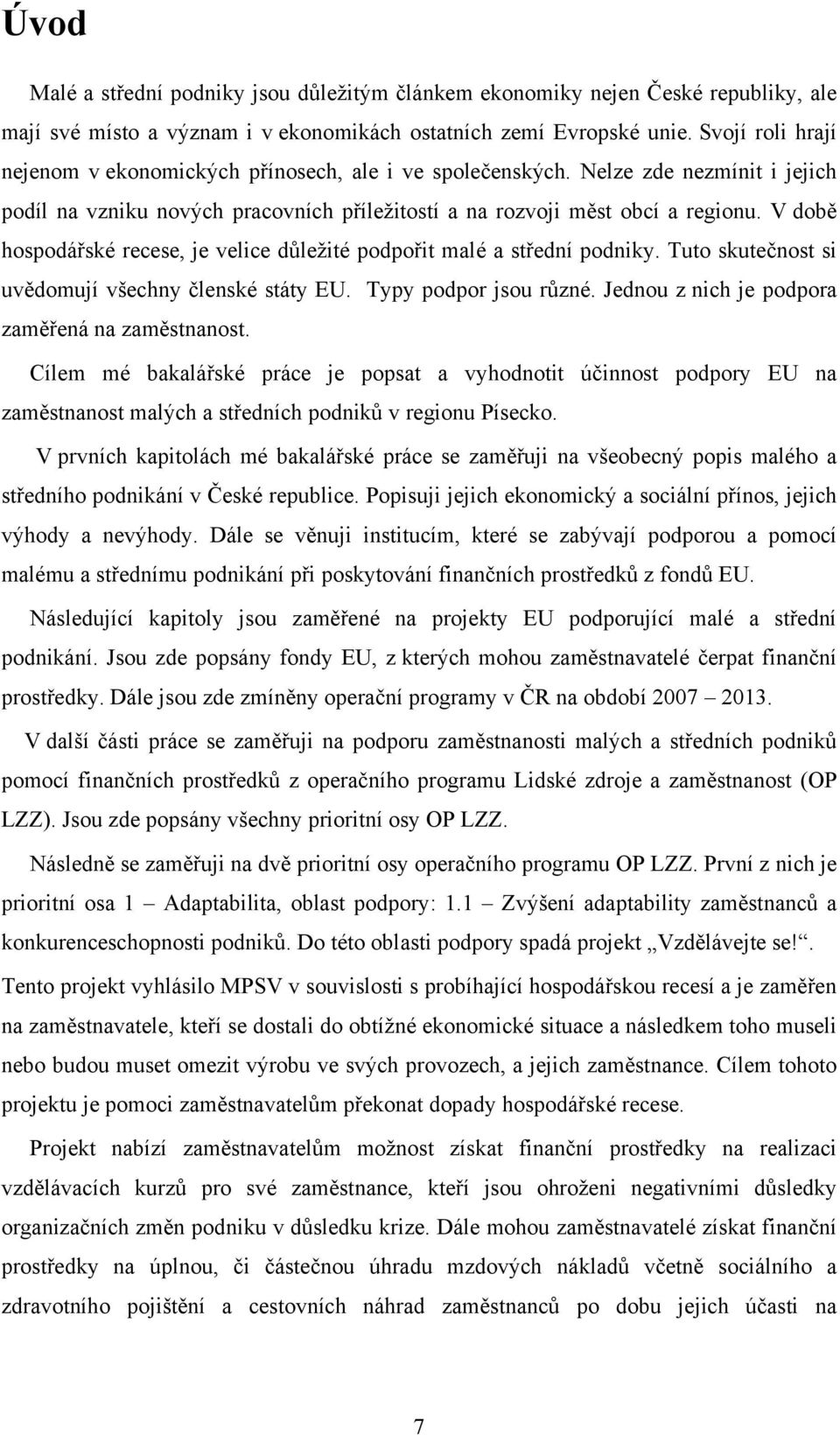 V době hospodářské recese, je velice důleţité podpořit malé a střední podniky. Tuto skutečnost si uvědomují všechny členské státy EU. Typy podpor jsou různé.