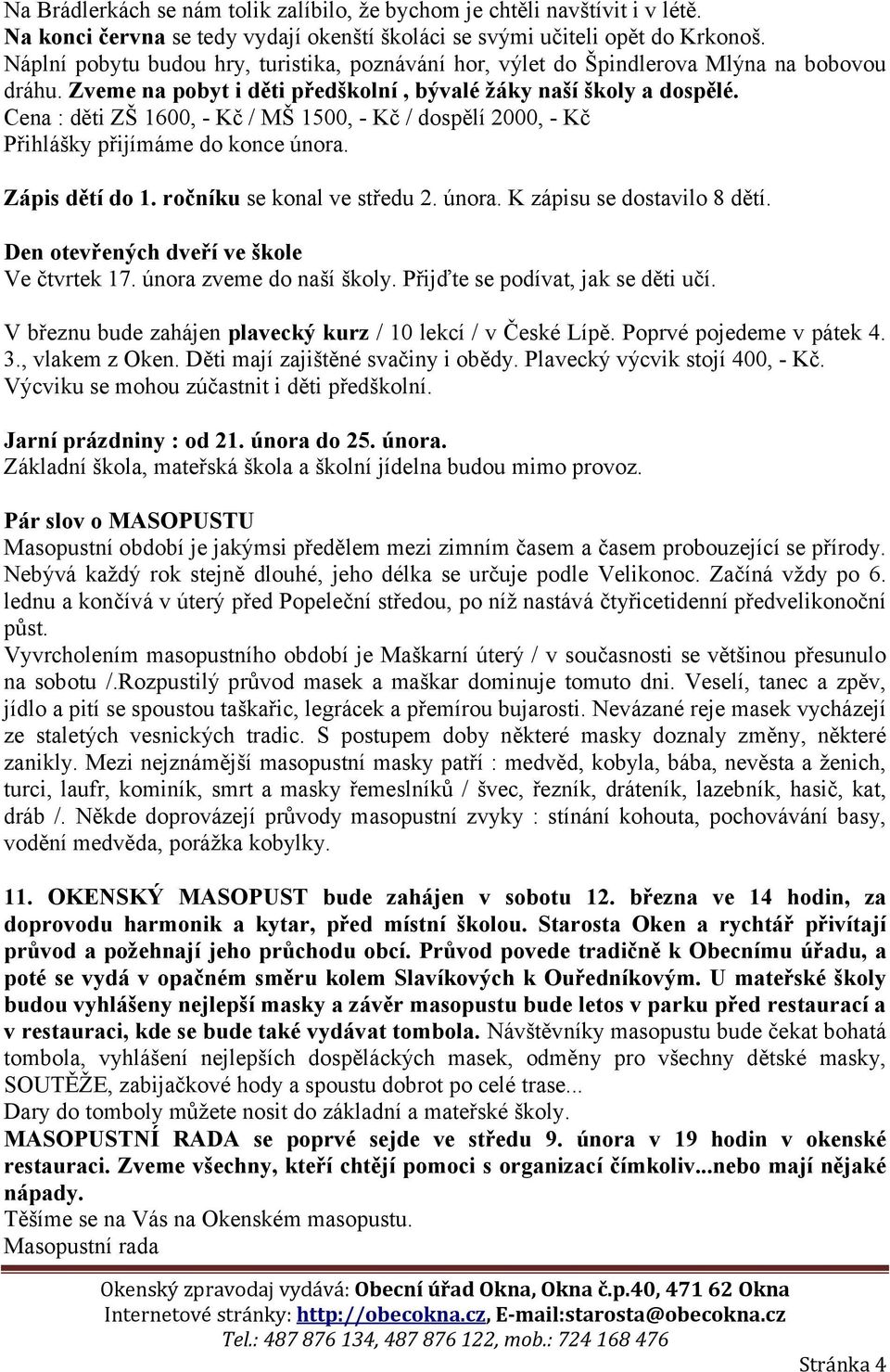 Cena : děti ZŠ 1600, - Kč / MŠ 1500, - Kč / dospělí 2000, - Kč Přihlášky přijímáme do konce února. Zápis dětí do 1. ročníku se konal ve středu 2. února. K zápisu se dostavilo 8 dětí.