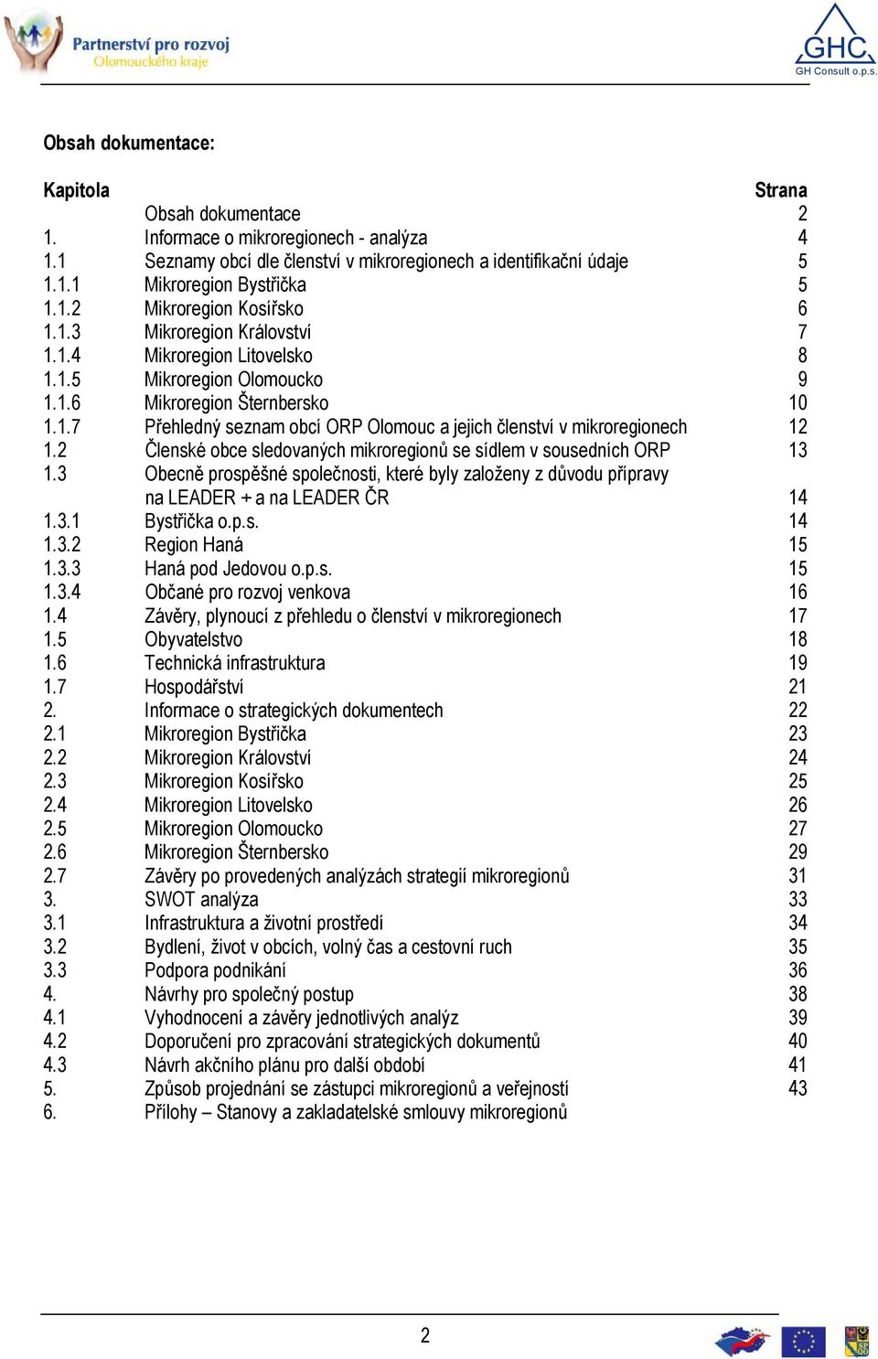 2 Členské obce sledovaných mikroregionů se sídlem v sousedních ORP 13 1.3 Obecně prospěšné společnosti, které byly založeny z důvodu přípravy na LEADER + a na LEADER ČR 14 1.3.1 Bystřička o.p.s. 14 1.3.2 Region Haná 15 1.