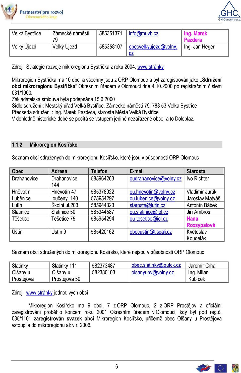 stránky Mikroregion Bystřička má 10 obcí a všechny jsou z ORP Olomouc a byl zaregistrován jako Sdružení obcí mikroregionu Bystřička Okresním úřadem v Olomouci dne 4.10.2000 po registračním číslem 031/1000.