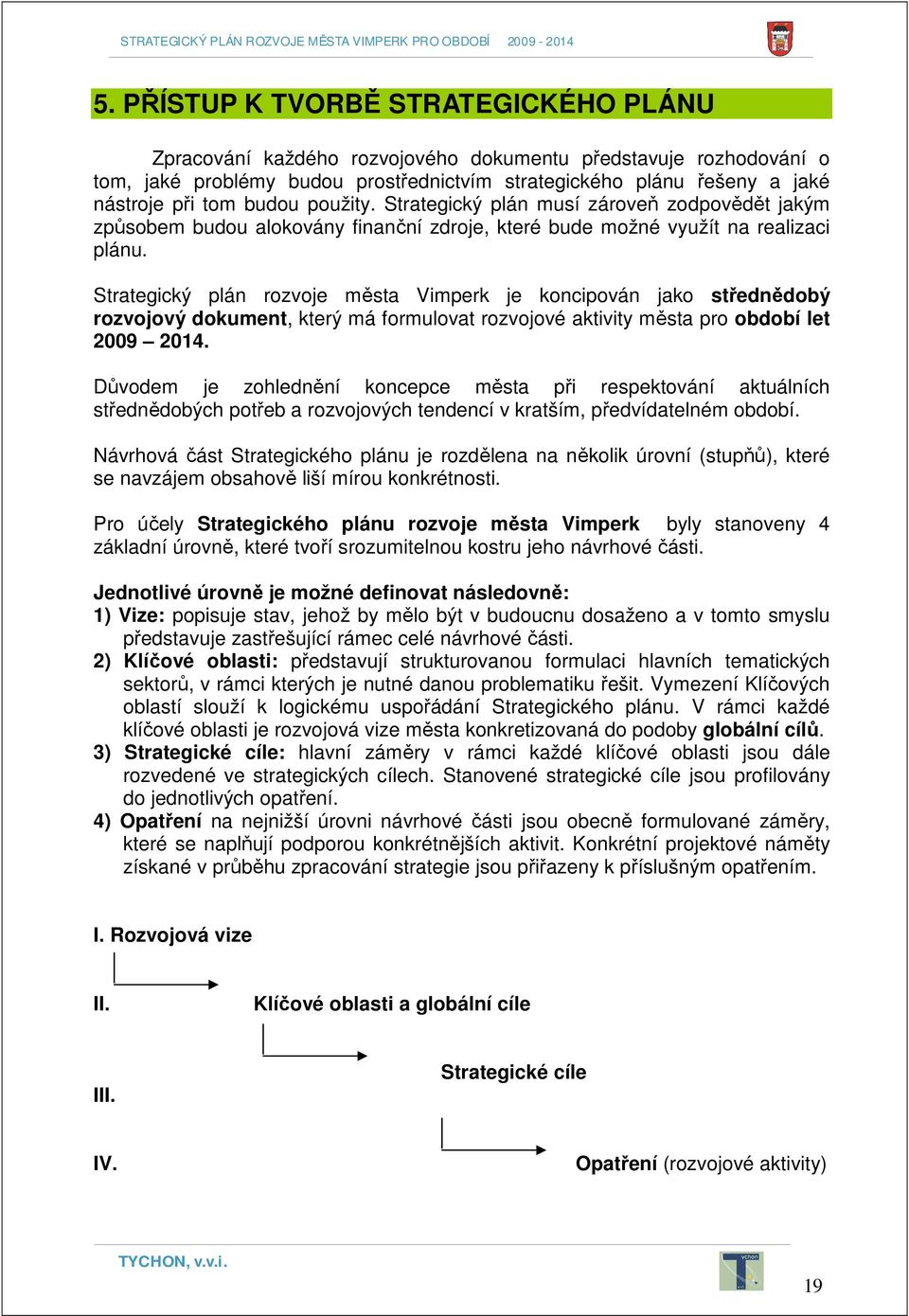 Strategický plán rozvoje města Vimperk je koncipován jako střednědobý rozvojový dokument, který má formulovat rozvojové aktivity města pro období let 2009 2014.