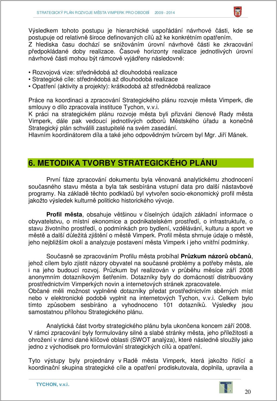 Časové horizonty realizace jednotlivých úrovní návrhové části mohou být rámcově vyjádřeny následovně: Rozvojová vize: střednědobá až dlouhodobá realizace Strategické cíle: střednědobá až dlouhodobá