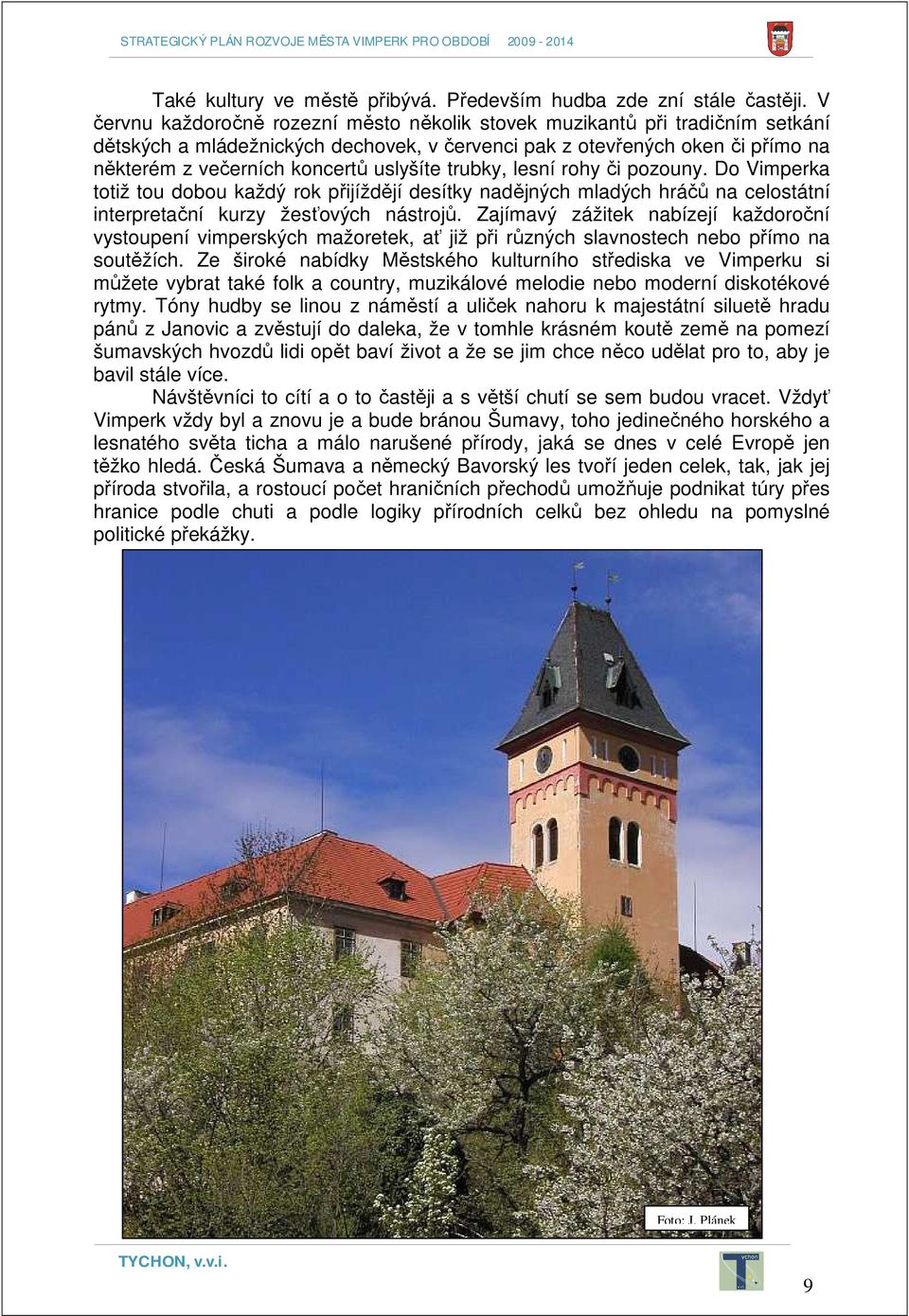 trubky, lesní rohy či pozouny. Do Vimperka totiž tou dobou každý rok přijíždějí desítky nadějných mladých hráčů na celostátní interpretační kurzy žesťových nástrojů.