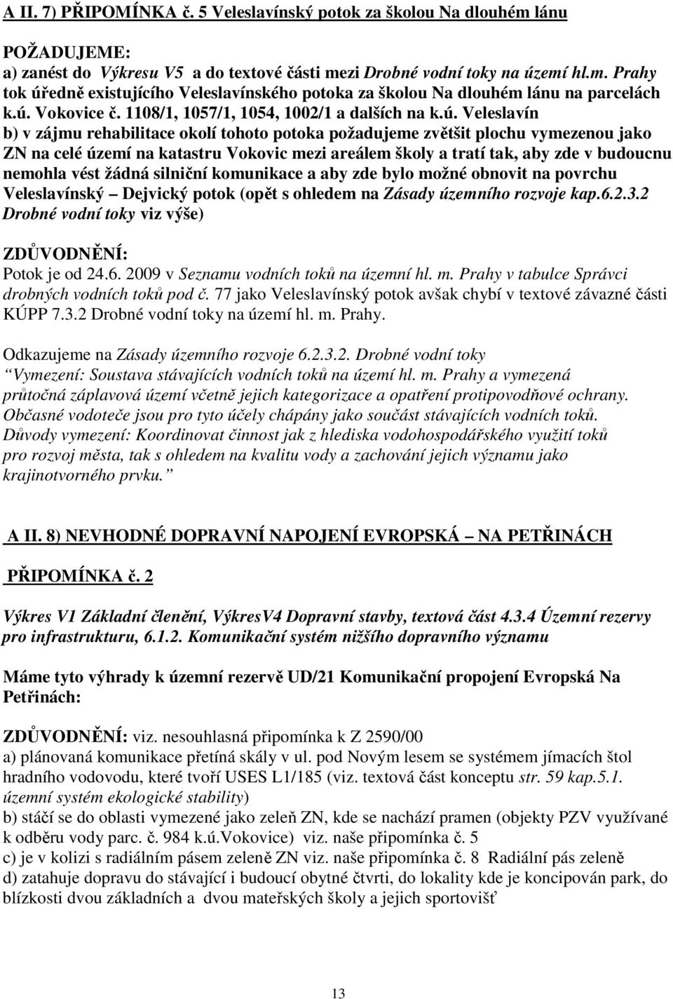 areálem školy a tratí tak, aby zde v budoucnu nemohla vést žádná silniční komunikace a aby zde bylo možné obnovit na povrchu Veleslavínský Dejvický potok (opět s ohledem na Zásady územního rozvoje