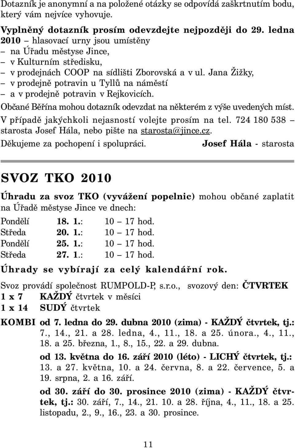 Jana Žižky, v prodejně potravin u Tyllů na náměstí a v prodejně potravin v Rejkovicích. Občané Běřína mohou dotazník odevzdat na některém z výše uvedených míst.