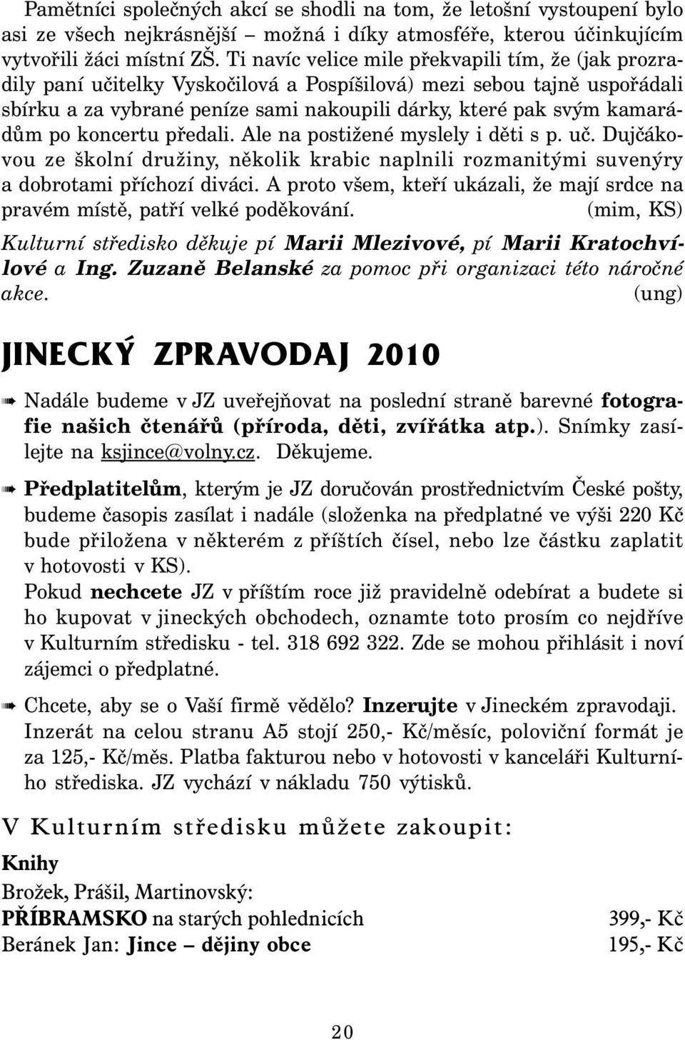 po koncertu předali. Ale na postižené myslely i děti s p. uč. Dujčákovou ze školní družiny, několik krabic naplnili rozmanitými suvenýry a dobrotami příchozí diváci.