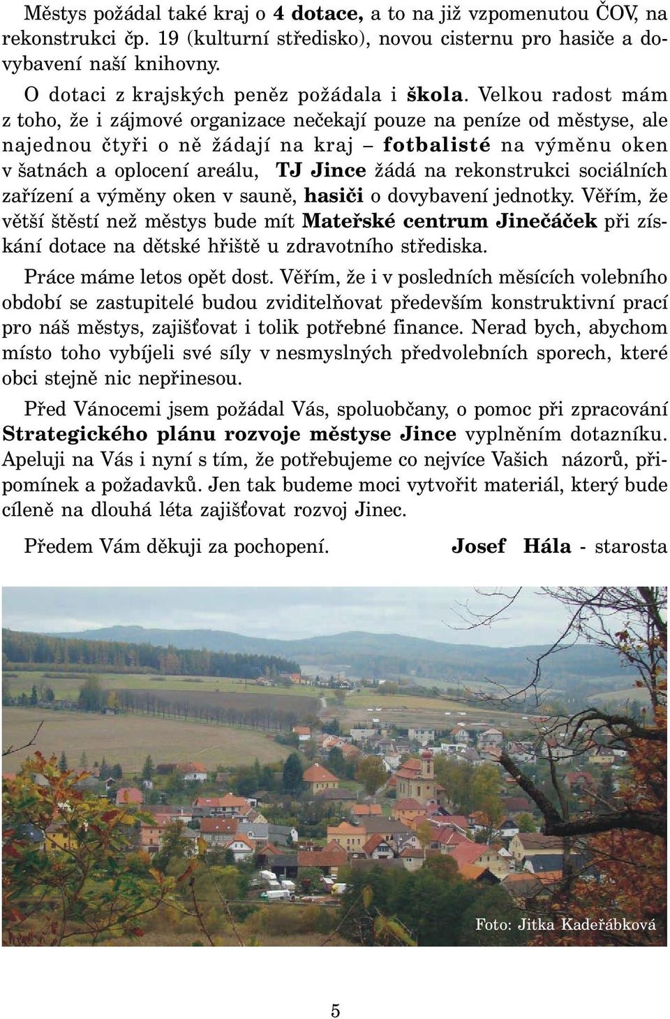 Velkou radost mám z toho, že i zájmové organizace nečekají pouze na peníze od městyse, ale najednou čtyři o ně žádají na kraj fotbalisté na výměnu oken v šatnách a oplocení areálu, TJ Jince žádá na