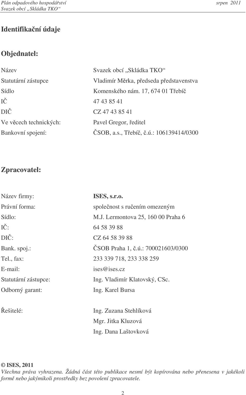 J. Lermontova 25, 160 00 Praha 6 I: 64 58 39 88 DI: CZ 64 58 39 88 Bank. spoj.: SOB Praha 1,.ú.: 700021603/0300 Tel., fax: 233 339 718, 233 338 259 E-mail: ises@ises.cz Statutární zástupce: Ing.