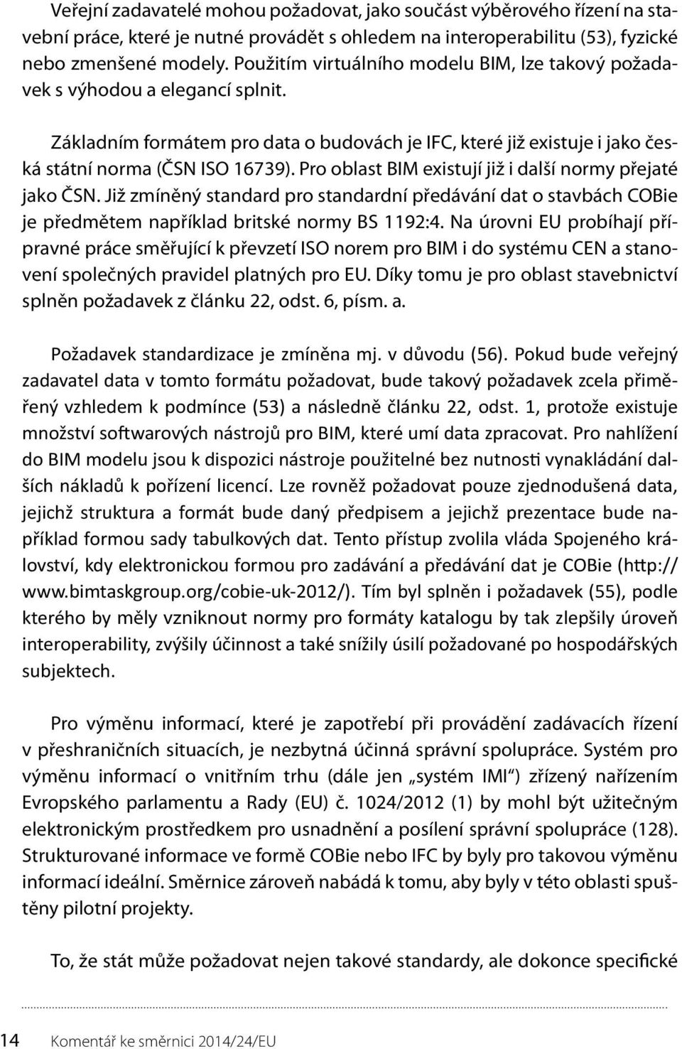 Pro oblast BIM existují již i další normy přejaté jako ČSN. Již zmíněný standard pro standardní předávání dat o stavbách COBie je předmětem například britské normy BS 1192:4.