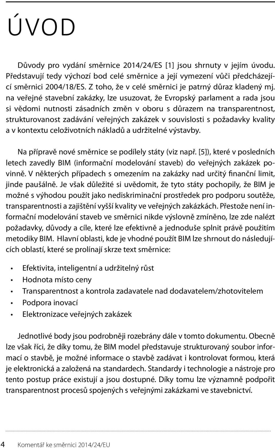 na veřejné stavební zakázky, lze usuzovat, že Evropský parlament a rada jsou si vědomi nutnosti zásadních změn v oboru s důrazem na transparentnost, strukturovanost zadávání veřejných zakázek v