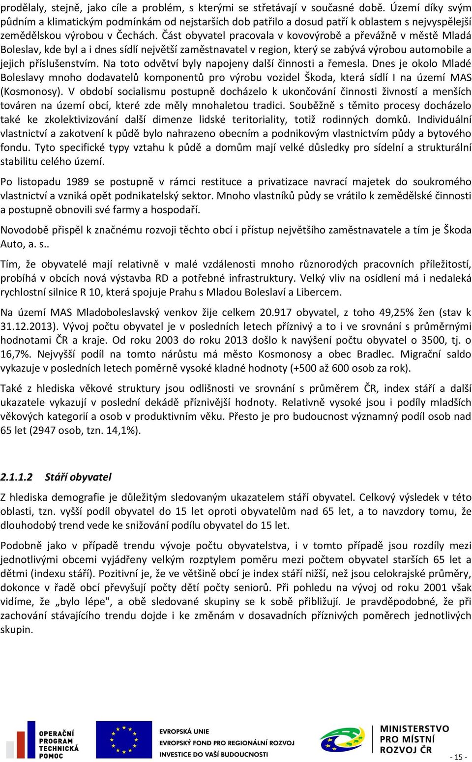 Část obyvatel pracovala v kovovýrobě a převážně v městě Mladá Boleslav, kde byl a i dnes sídlí největší zaměstnavatel v region, který se zabývá výrobou automobile a jejich příslušenstvím.