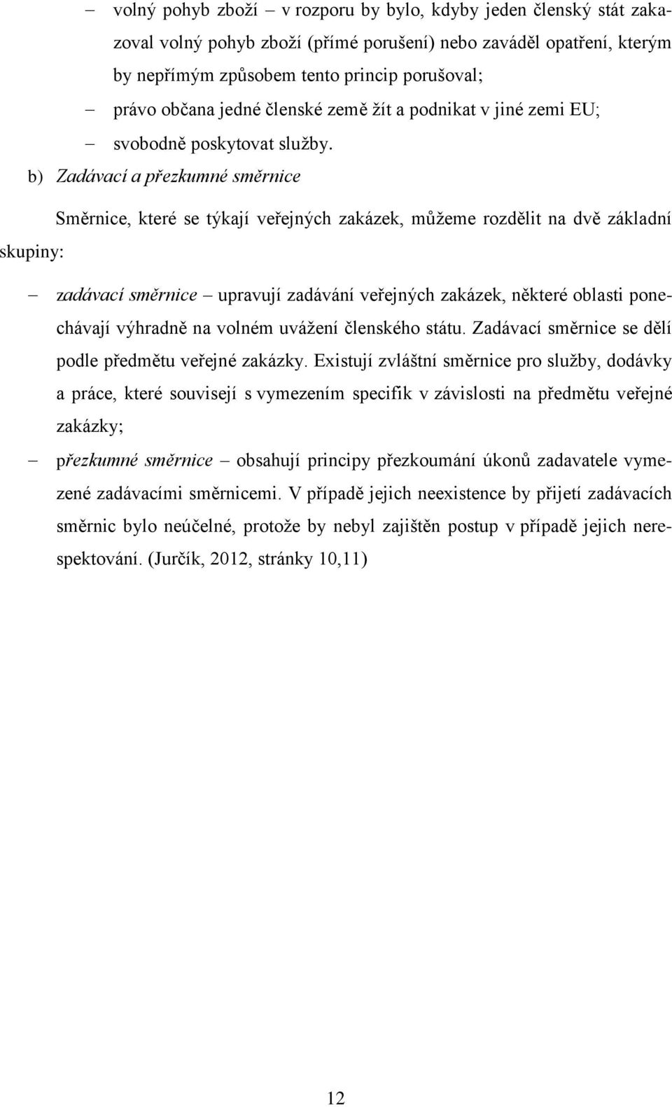 b) Zadávací a přezkumné směrnice Směrnice, které se týkají veřejných zakázek, můžeme rozdělit na dvě základní skupiny: zadávací směrnice upravují zadávání veřejných zakázek, některé oblasti