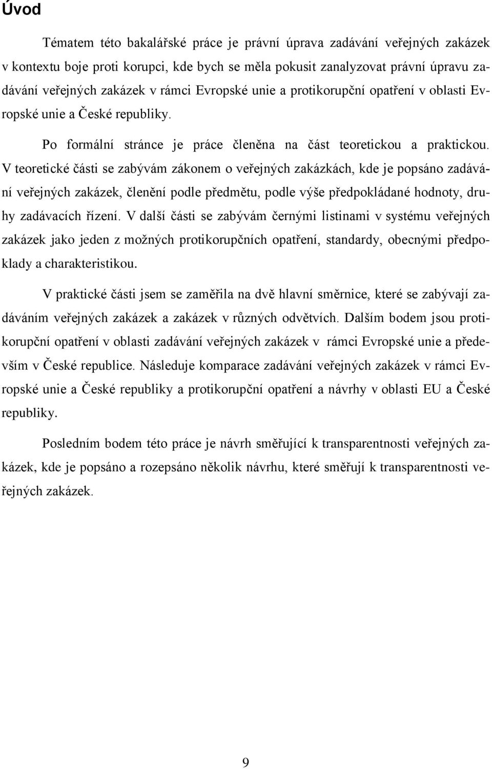 V teoretické části se zabývám zákonem o veřejných zakázkách, kde je popsáno zadávání veřejných zakázek, členění podle předmětu, podle výše předpokládané hodnoty, druhy zadávacích řízení.