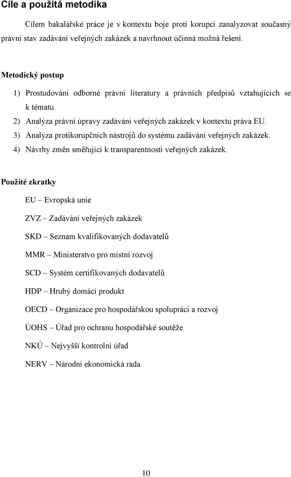 3) Analýza protikorupčních nástrojů do systému zadávání veřejných zakázek. 4) Návrhy změn směřující k transparentnosti veřejných zakázek.