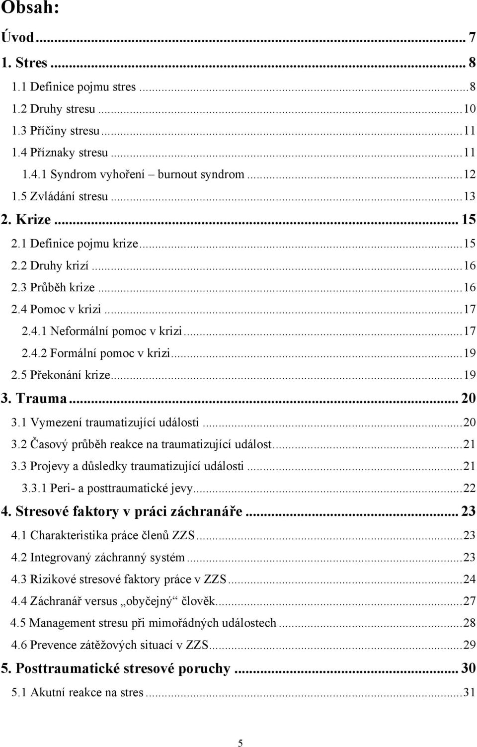 5 Překonání krize... 19 3. Trauma... 20 3.1 Vymezení traumatizující události... 20 3.2 Časový průběh reakce na traumatizující událost... 21 3.3 Projevy a důsledky traumatizující události... 21 3.3.1 Peri- a posttraumatické jevy.