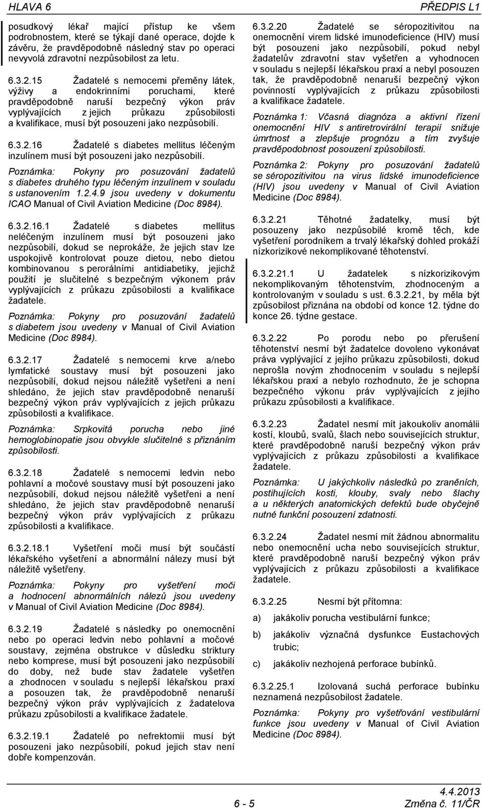 16 Žadatelé s diabetes mellitus léčeným inzulínem musí být posouzeni jako nezpůsobilí. Poznámka: Pokyny pro posuzování žadatelů s diabetes druhého typu léčeným inzulínem v souladu s ustanovením 1.2.4.