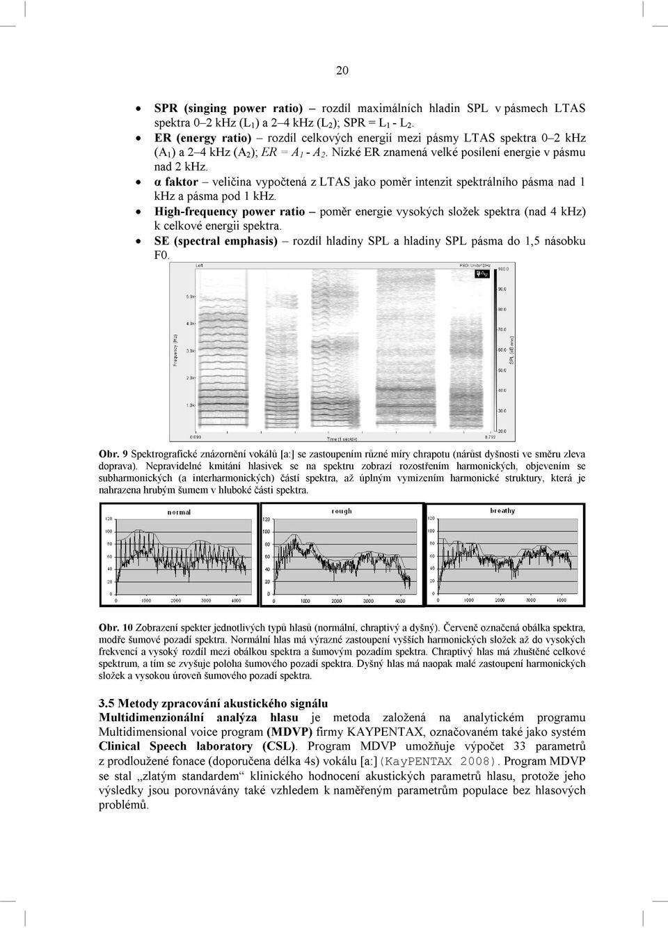 α faktor veličina vypočtená z LTAS jako poměr intenzit spektrálního pásma nad 1 khz a pásma pod 1 khz.