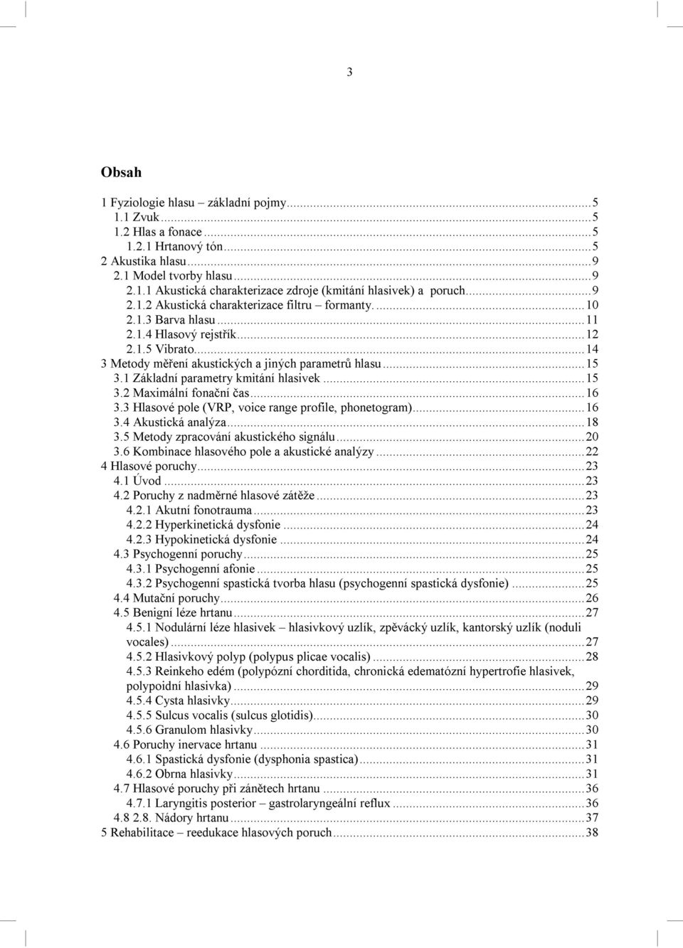 1 Základní parametry kmitání hlasivek... 15 3.2 Maximální fonační čas... 16 3.3 Hlasové pole (VRP, voice range profile, phonetogram)... 16 3.4 Akustická analýza... 18 3.