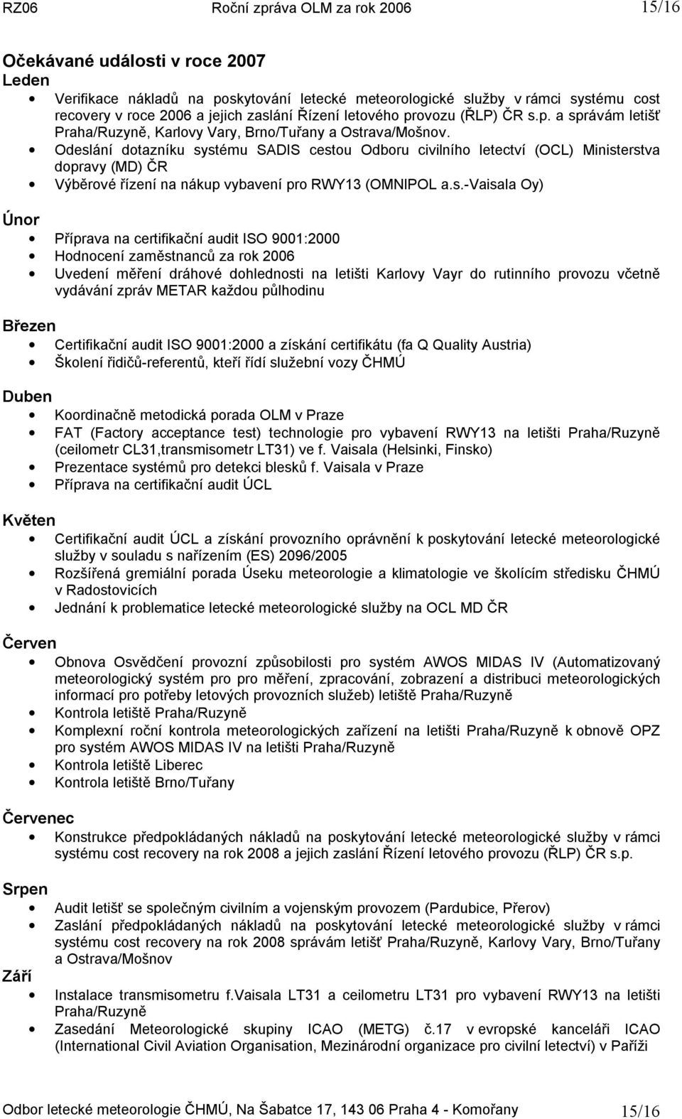 Odeslání dotazníku systému SADIS cestou Odboru civilního letectví (OCL) Ministerstva dopravy (MD) ČR Výběrové řízení na nákup vybavení pro RWY13 (OMNIPOL a.s.-vaisala Oy) Únor Příprava na