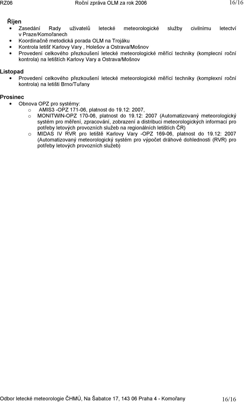letecké meteorologické měřící techniky (komplexní roční kontrola) na letišti Brno/Tuřany Prosinec Obnova OPZ pro systémy: o AMIS3 -OPZ 171-06, platnost do 19.