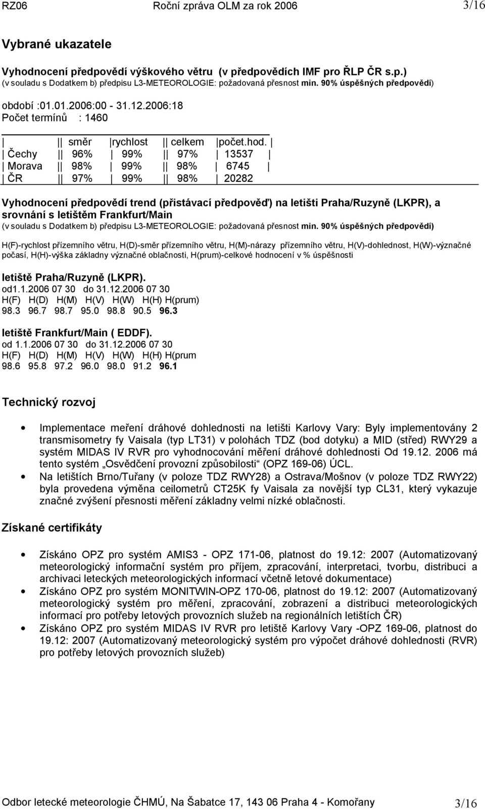 Čechy 96% 99% 97% 13537 Morava 98% 99% 98% 6745 ČR 97% 99% 98% 20282 Vyhodnocení předpovědí trend (přistávací předpověď) na letišti Praha/Ruzyně (LKPR), a srovnání s letištěm Frankfurt/Main (v