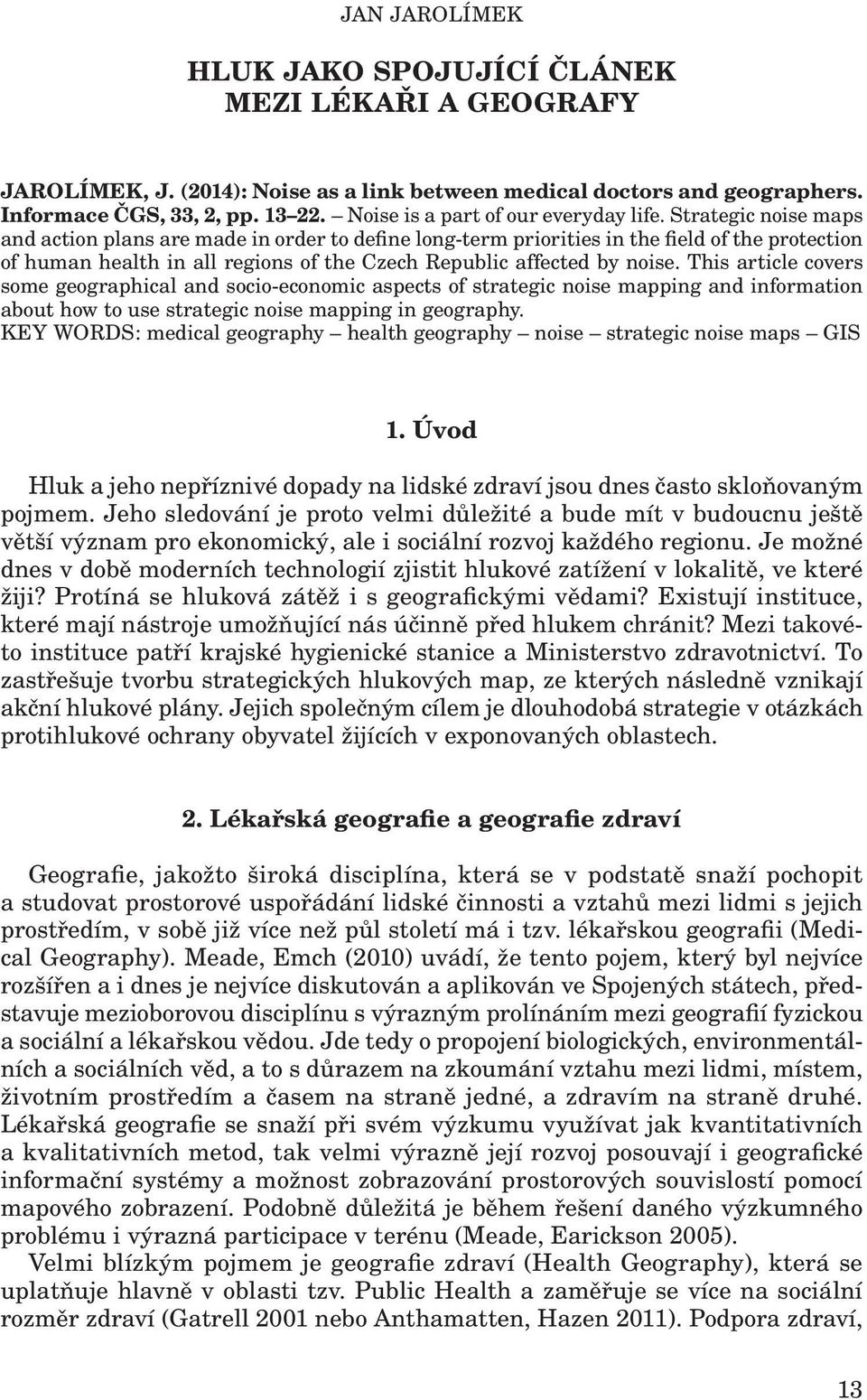 Strategic noise maps and action plans are made in order to define long-term priorities in the field of the protection of human health in all regions of the Czech Republic affected by noise.