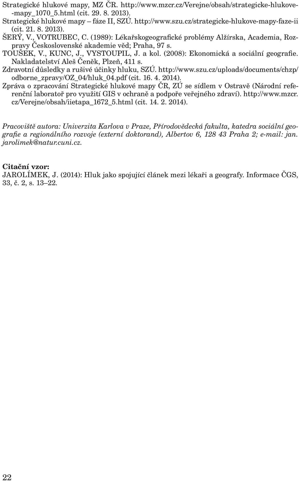 , KUNC, J., VYSTOUPIL, J. a kol. (2008): Ekonomická a sociální geografie. Nakladatelství Aleš Čeněk, Plzeň, 411 s. Zdravotní důsledky a rušivé účinky hluku, SZÚ. http://www.szu.