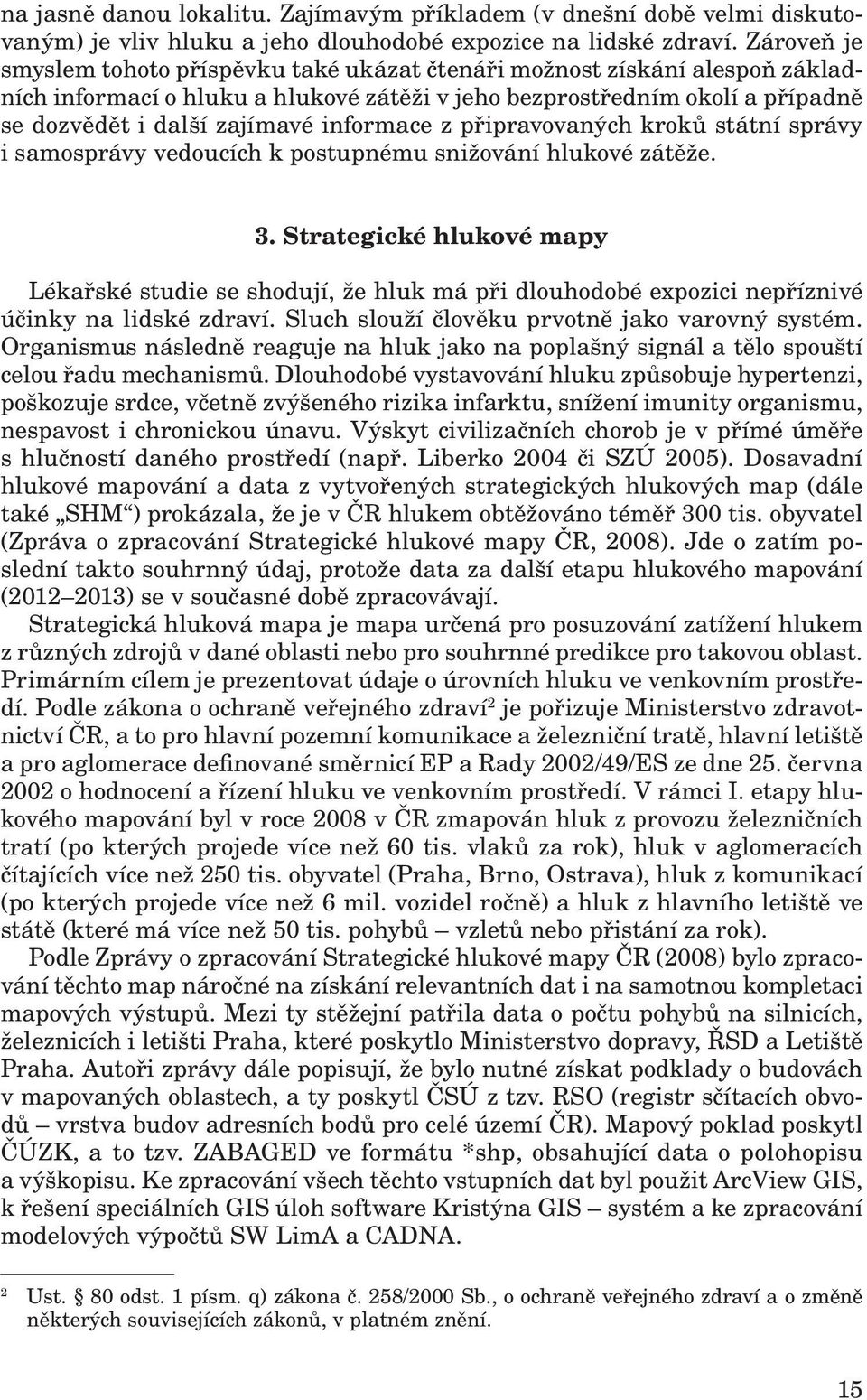 informace z připravovaných kroků státní správy i samosprávy vedoucích k postupnému snižování hlukové zátěže. 3.