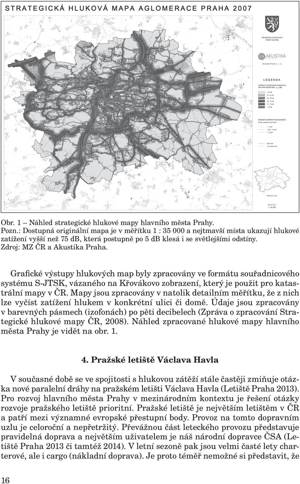 Grafické výstupy hlukových map byly zpracovány ve formátu souřadnicového systému S-JTSK, vázaného na Křovákovo zobrazení, který je použit pro katastrální mapy v ČR.