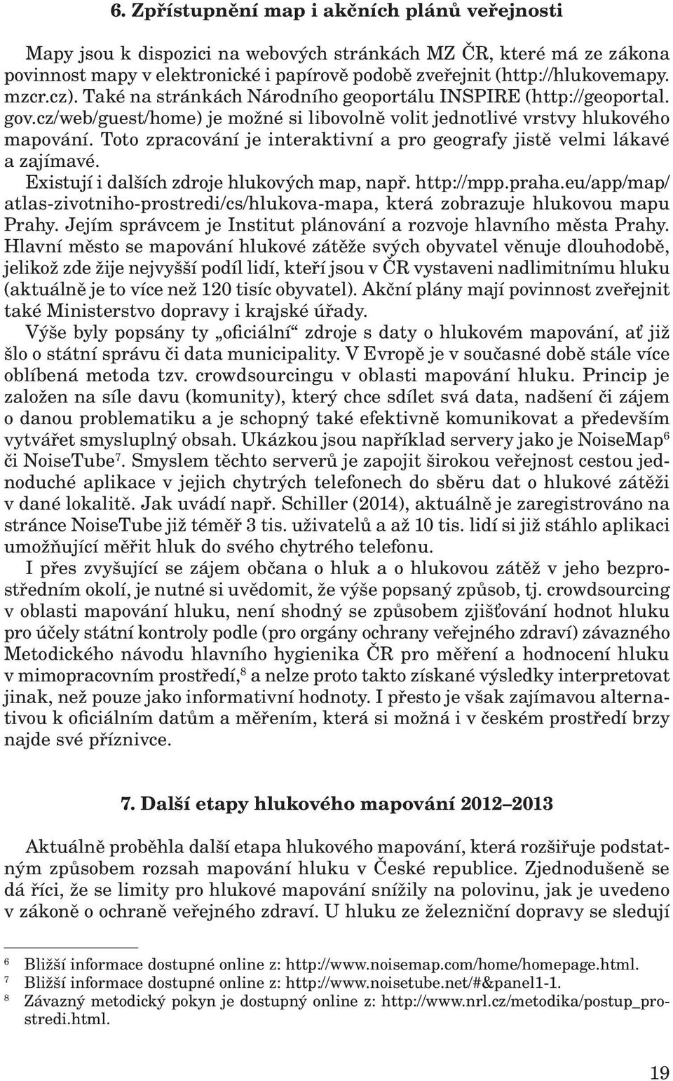 Toto zpracování je interaktivní a pro geografy jistě velmi lákavé a zajímavé. Existují i dalších zdroje hlukových map, např. http://mpp.praha.