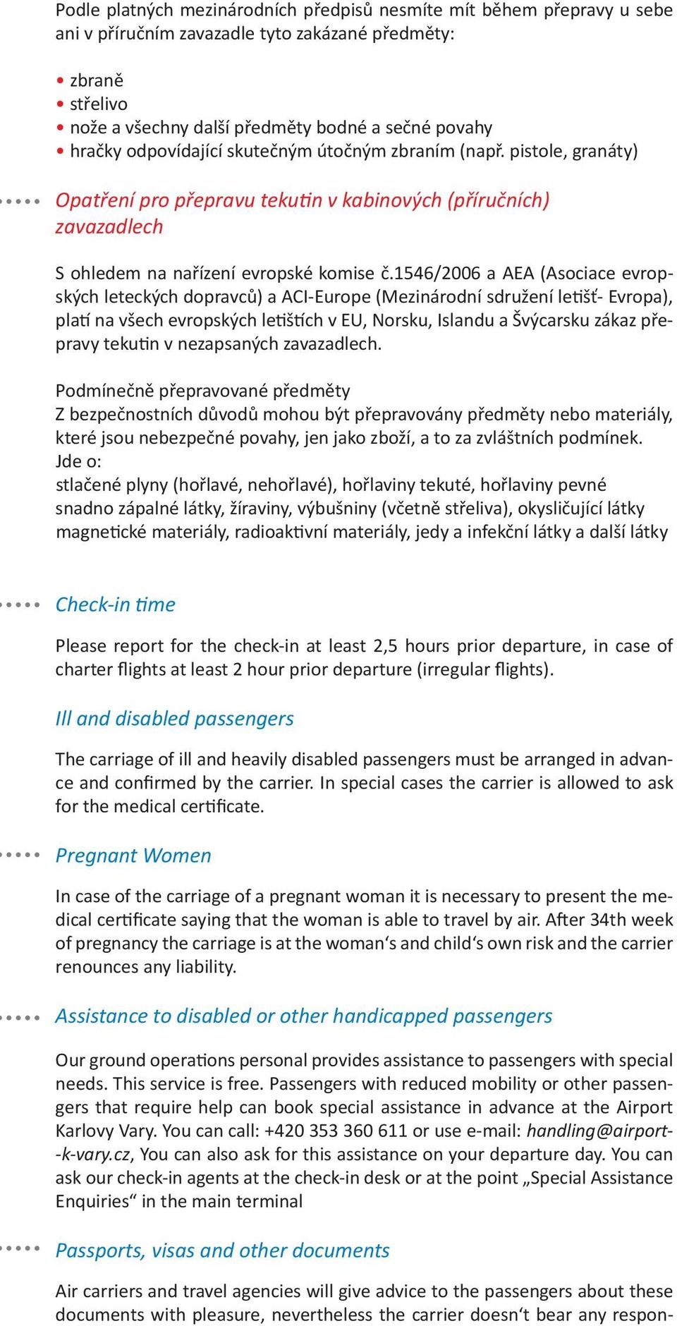 1546/2006 a AEA (Asociace evropských leteckých dopravců) a ACI-Europe (Mezinárodní sdružení letišť- Evropa), platí na všech evropských letištích v EU, Norsku, Islandu a Švýcarsku zákaz přepravy